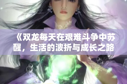 《双龙每天在艰难斗争中苏醒，生活的波折与成长之路》