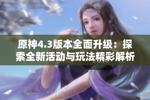 原神4.3版本全面升级：探索全新活动与玩法精彩解析