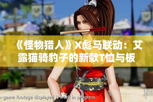 《怪物猎人》X彪马联动：艾露猫骑豹子的新款T恤与板鞋发布