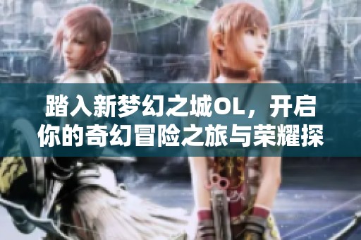 踏入新梦幻之城OL，开启你的奇幻冒险之旅与荣耀探险合一