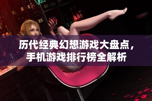 历代经典幻想游戏大盘点，手机游戏排行榜全解析