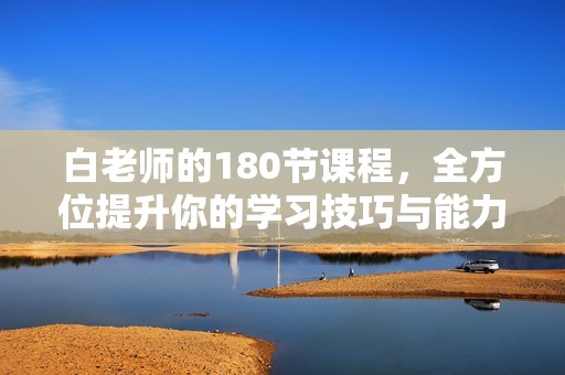 白老师的180节课程，全方位提升你的学习技巧与能力