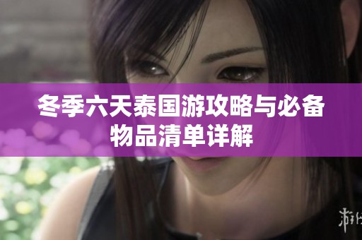 冬季六天泰国游攻略与必备物品清单详解