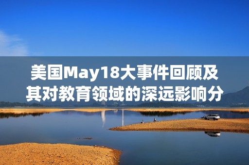 美国May18大事件回顾及其对教育领域的深远影响分析