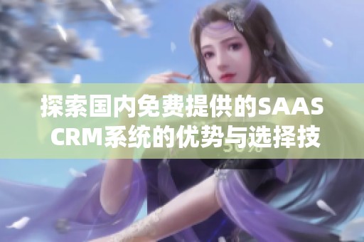探索国内免费提供的SAAS CRM系统的优势与选择技巧
