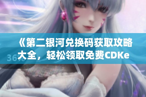《第二银河兑换码获取攻略大全，轻松领取免费CDKey》