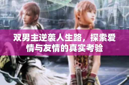 双男主逆袭人生路，探索爱情与友情的真实考验