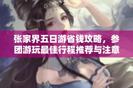 张家界五日游省钱攻略，参团游玩最佳行程推荐与注意事项