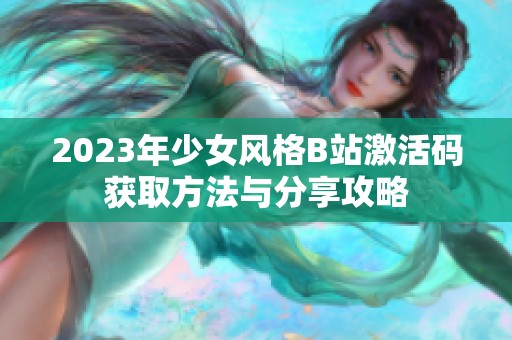 2023年少女风格B站激活码获取方法与分享攻略