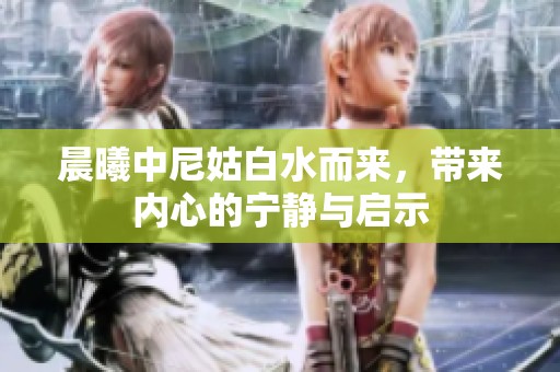 晨曦中尼姑白水而来，带来内心的宁静与启示