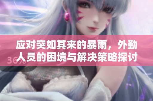 应对突如其来的暴雨，外勤人员的困境与解决策略探讨