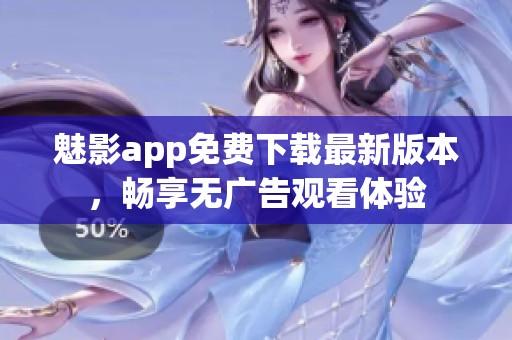 魅影app免费下载最新版本，畅享无广告观看体验