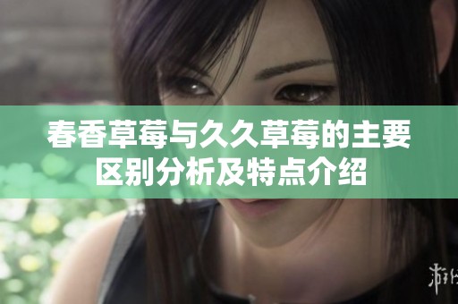 春香草莓与久久草莓的主要区别分析及特点介绍