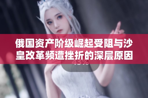 俄国资产阶级崛起受阻与沙皇改革频遭挫折的深层原因分析