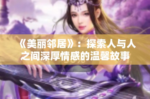 《美丽邻居》：探索人与人之间深厚情感的温馨故事