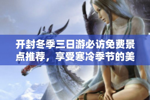 开封冬季三日游必访免费景点推荐，享受寒冷季节的美好时光