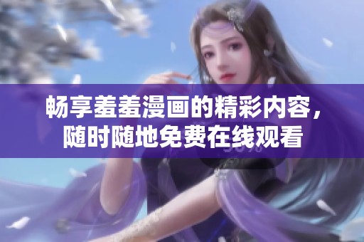 畅享羞羞漫画的精彩内容，随时随地免费在线观看