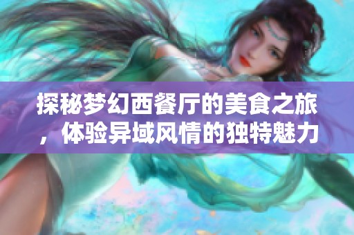 探秘梦幻西餐厅的美食之旅，体验异域风情的独特魅力