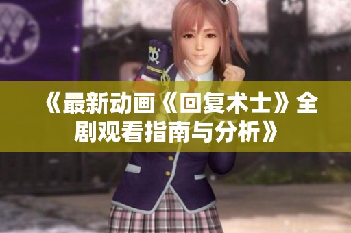 《最新动画《回复术士》全剧观看指南与分析》