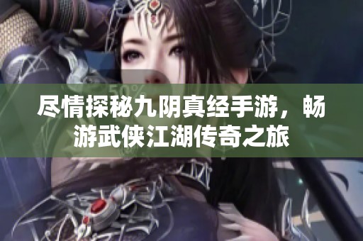 尽情探秘九阴真经手游，畅游武侠江湖传奇之旅