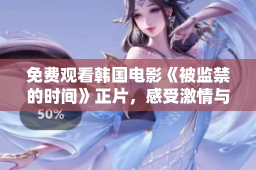 免费观看韩国电影《被监禁的时间》正片，感受激情与诱惑的声音魅力