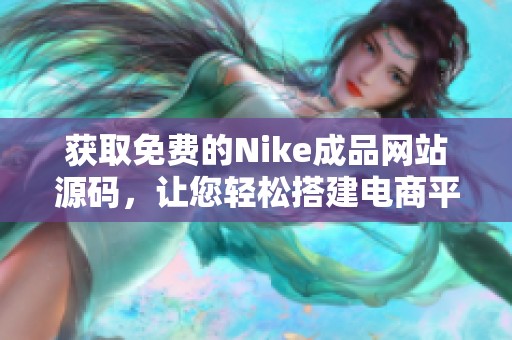 获取免费的Nike成品网站源码，让您轻松搭建电商平台
