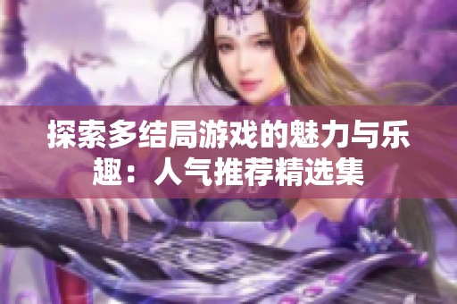 探索多结局游戏的魅力与乐趣：人气推荐精选集