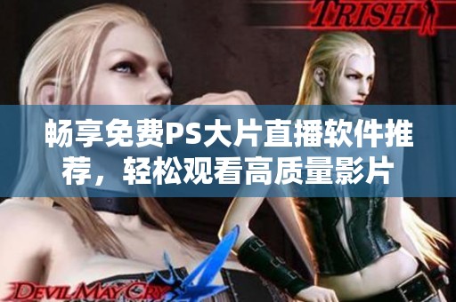 畅享免费PS大片直播软件推荐，轻松观看高质量影片