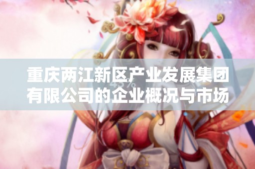 重庆两江新区产业发展集团有限公司的企业概况与市场前景分析
