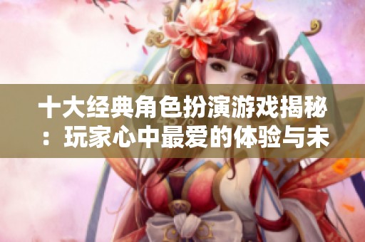 十大经典角色扮演游戏揭秘：玩家心中最爱的体验与未来期待