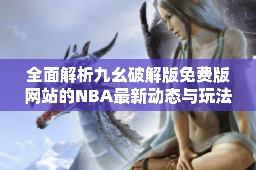 全面解析九幺破解版免费版网站的NBA最新动态与玩法