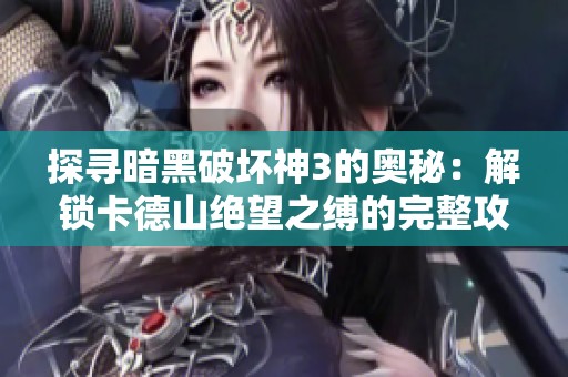 探寻暗黑破坏神3的奥秘：解锁卡德山绝望之缚的完整攻略秘籍