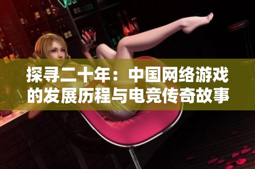 探寻二十年：中国网络游戏的发展历程与电竞传奇故事