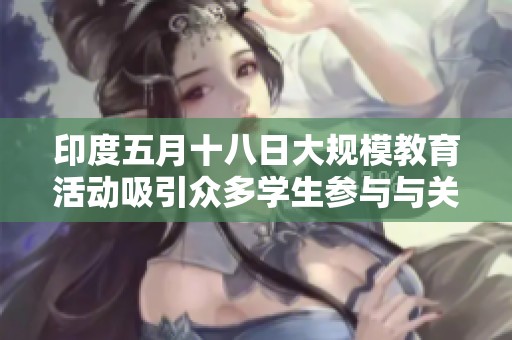 印度五月十八日大规模教育活动吸引众多学生参与与关注