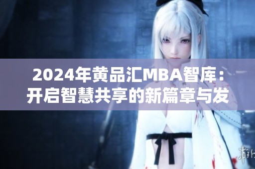 2024年黄品汇MBA智库：开启智慧共享的新篇章与发展之路