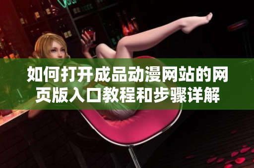 如何打开成品动漫网站的网页版入口教程和步骤详解