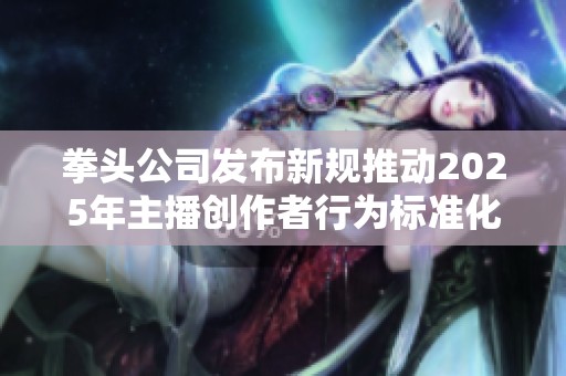 拳头公司发布新规推动2025年主播创作者行为标准化与规范化