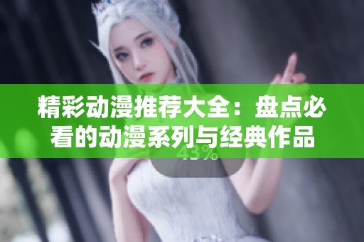 精彩动漫推荐大全：盘点必看的动漫系列与经典作品