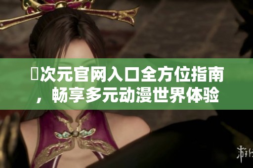 囧次元官网入口全方位指南，畅享多元动漫世界体验
