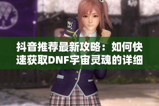 抖音推荐最新攻略：如何快速获取DNF宇宙灵魂的详细方法