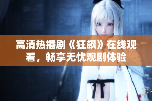 高清热播剧《狂飙》在线观看，畅享无忧观剧体验