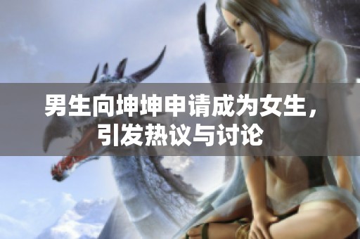 男生向坤坤申请成为女生，引发热议与讨论
