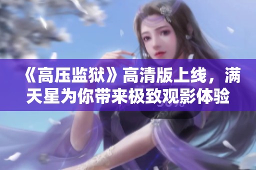 《高压监狱》高清版上线，满天星为你带来极致观影体验