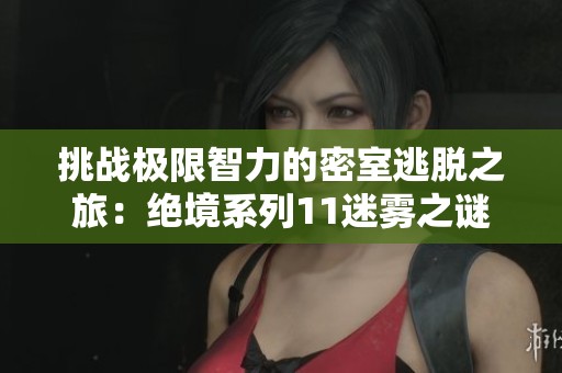 挑战极限智力的密室逃脱之旅：绝境系列11迷雾之谜等你来解锁！