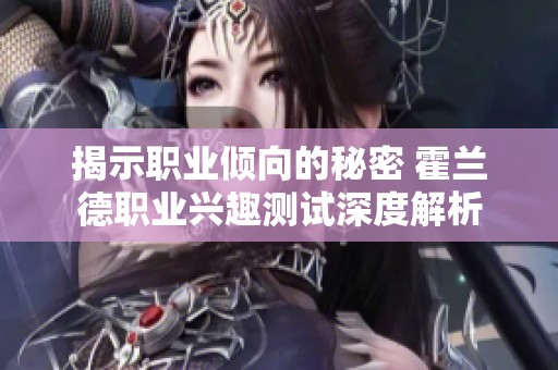 揭示职业倾向的秘密 霍兰德职业兴趣测试深度解析