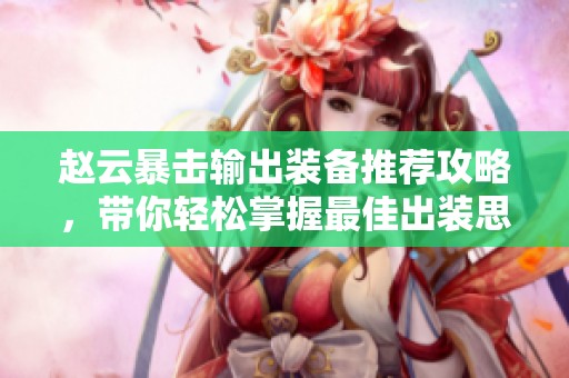 赵云暴击输出装备推荐攻略，带你轻松掌握最佳出装思路