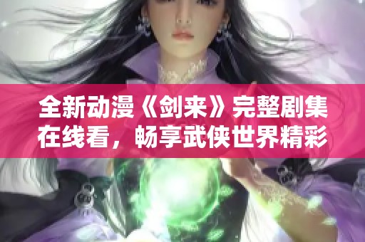 全新动漫《剑来》完整剧集在线看，畅享武侠世界精彩剧情