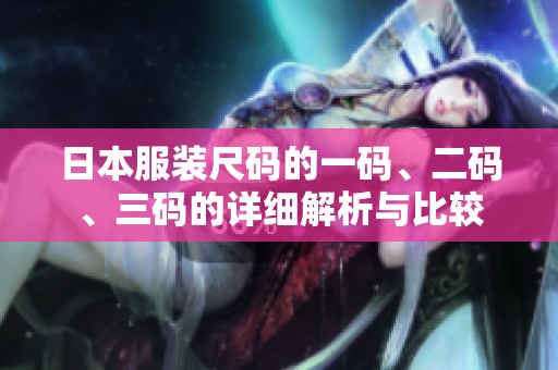日本服装尺码的一码、二码、三码的详细解析与比较