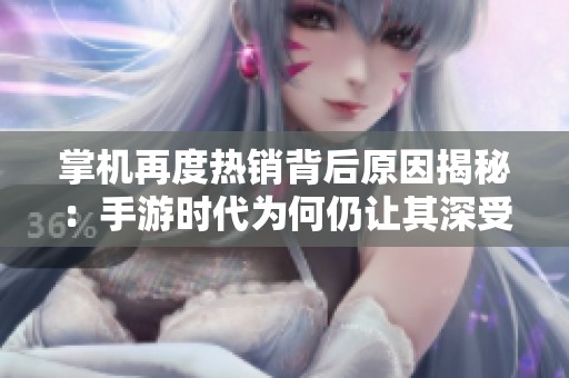 掌机再度热销背后原因揭秘：手游时代为何仍让其深受玩家喜爱