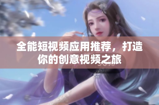 全能短视频应用推荐，打造你的创意视频之旅